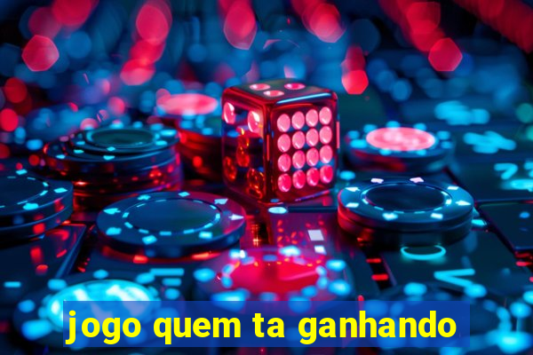 jogo quem ta ganhando